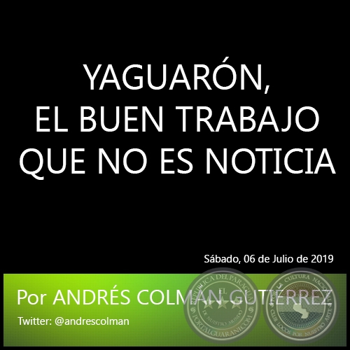 YAGUARÓN, EL BUEN TRABAJO QUE NO ES NOTICIA - Por ANDRÉS COLMÁN GUTIÉRREZ - Sábado, 06 de Julio de 2019